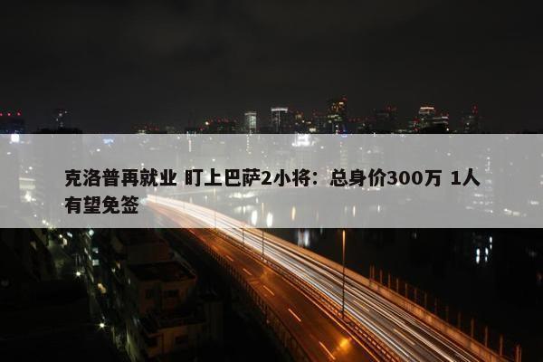 克洛普再就业 盯上巴萨2小将：总身价300万 1人有望免签