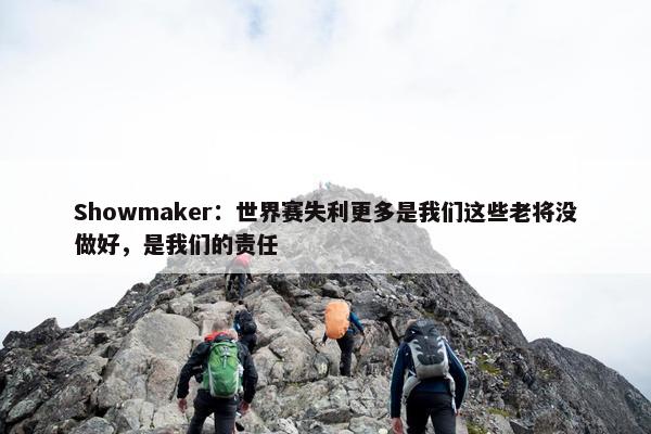 Showmaker：世界赛失利更多是我们这些老将没做好，是我们的责任