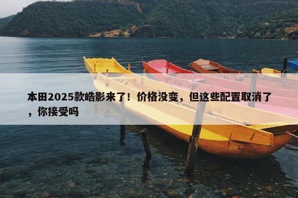 本田2025款皓影来了！价格没变，但这些配置取消了，你接受吗