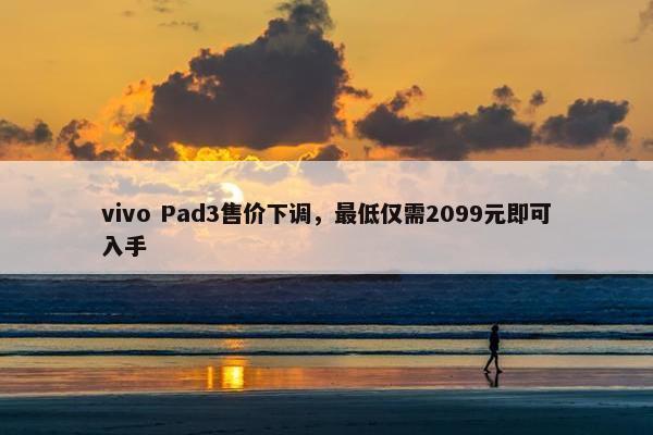 vivo Pad3售价下调，最低仅需2099元即可入手