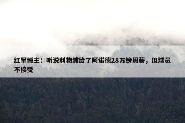 红军博主：听说利物浦给了阿诺德28万镑周薪，但球员不接受