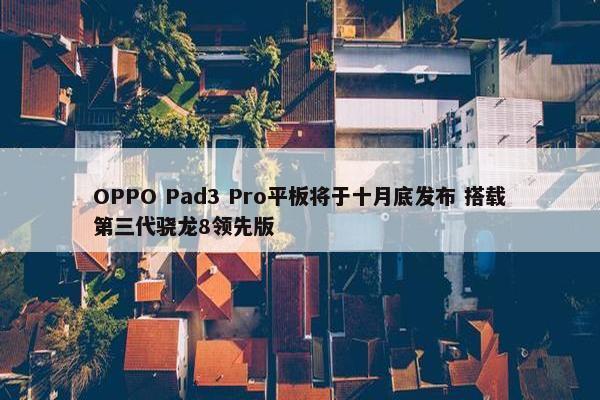 OPPO Pad3 Pro平板将于十月底发布 搭载第三代骁龙8领先版