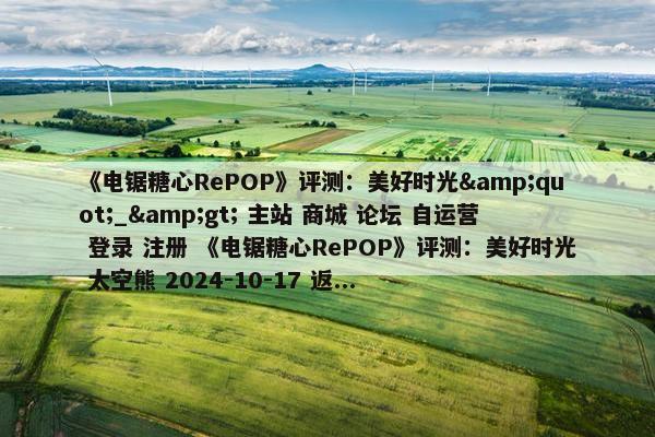 《电锯糖心RePOP》评测：美好时光&quot;_&gt; 主站 商城 论坛 自运营 登录 注册 《电锯糖心RePOP》评测：美好时光 太空熊 2024-10-17 返...