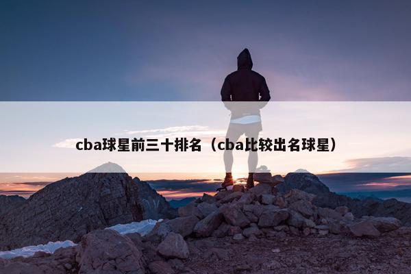 cba球星前三十排名（cba比较出名球星）