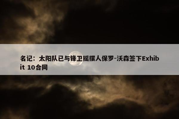 名记：太阳队已与锋卫摇摆人保罗-沃森签下Exhibit 10合同