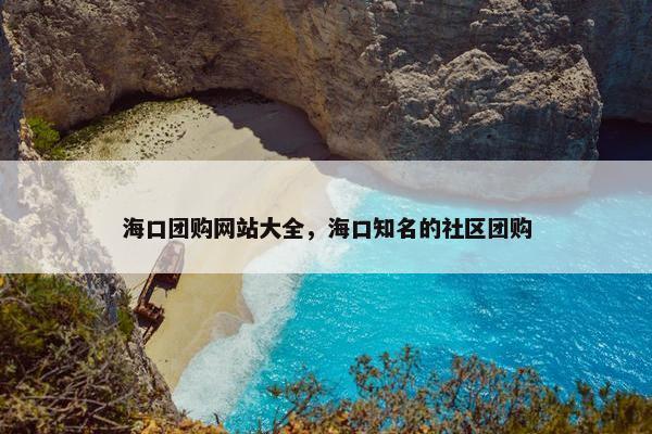 海口团购网站大全，海口知名的社区团购