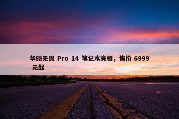 华硕无畏 Pro 14 笔记本亮相，售价 6999 元起