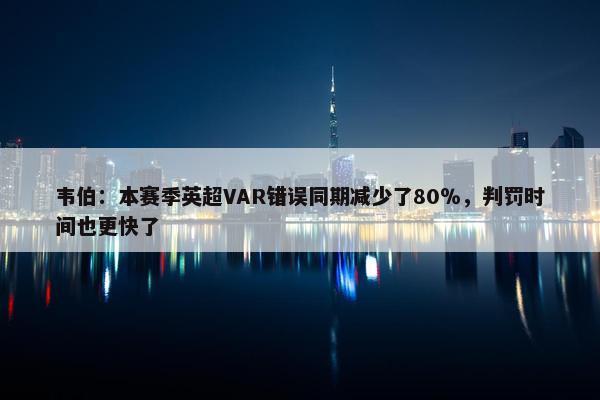 韦伯：本赛季英超VAR错误同期减少了80％，判罚时间也更快了