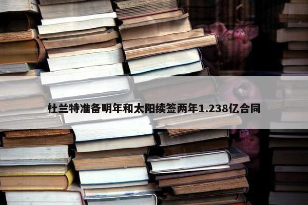 杜兰特准备明年和太阳续签两年1.238亿合同