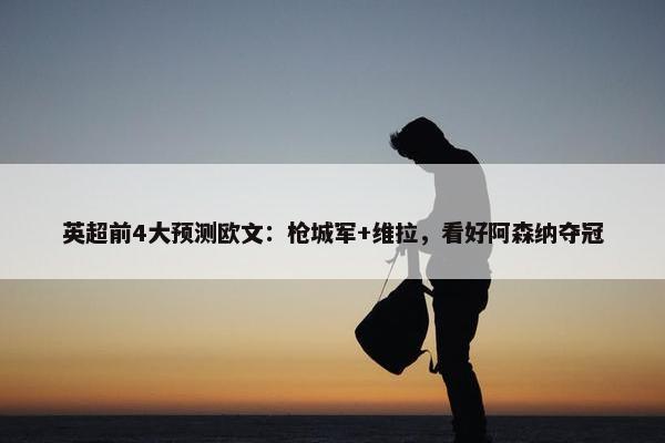 英超前4大预测欧文：枪城军+维拉，看好阿森纳夺冠