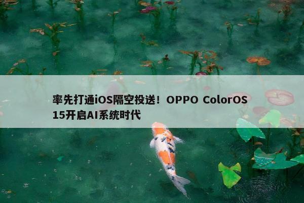 率先打通iOS隔空投送！OPPO ColorOS 15开启AI系统时代