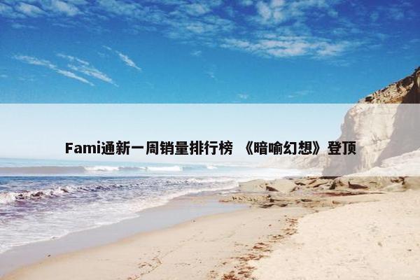 Fami通新一周销量排行榜 《暗喻幻想》登顶