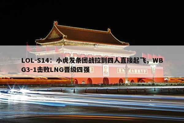 LOL-S14：小虎发条团战拉到四人直接起飞，WBG3-1击败LNG晋级四强