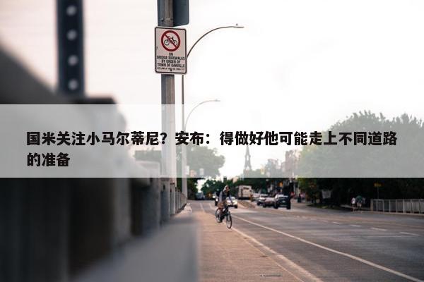 国米关注小马尔蒂尼？安布：得做好他可能走上不同道路的准备