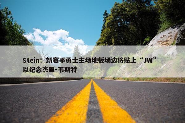 Stein：新赛季勇士主场地板场边将贴上“JW” 以纪念杰里-韦斯特