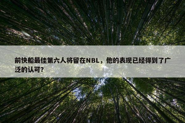 前快船最佳第六人将留在NBL，他的表现已经得到了广泛的认可？