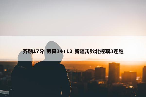 齐麟17分 劳森34+12 新疆击败北控取3连胜