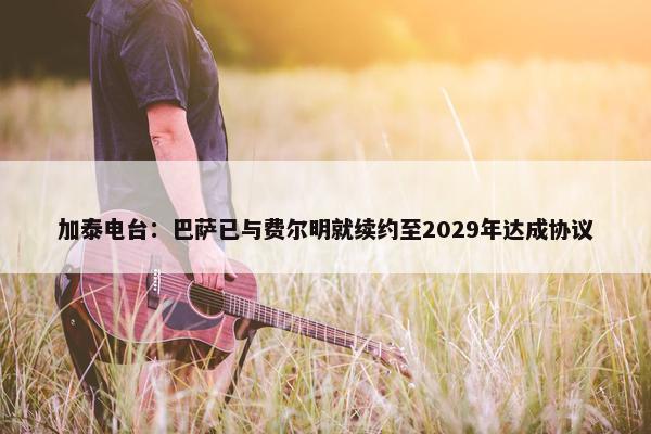 加泰电台：巴萨已与费尔明就续约至2029年达成协议