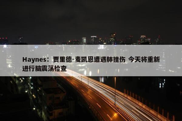 Haynes：贾里德-麦凯恩遭遇肺挫伤 今天将重新进行脑震荡检查