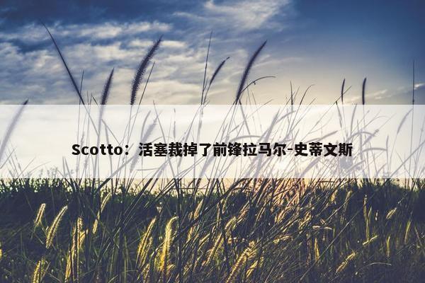 Scotto：活塞裁掉了前锋拉马尔-史蒂文斯