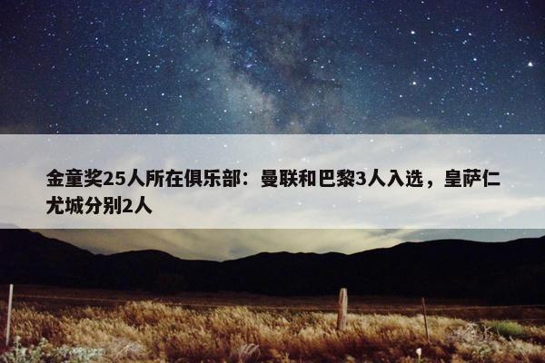 金童奖25人所在俱乐部：曼联和巴黎3人入选，皇萨仁尤城分别2人