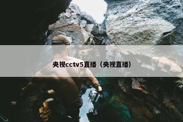 央视cctv5直播（央视直播）