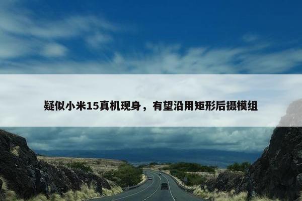 疑似小米15真机现身，有望沿用矩形后摄模组