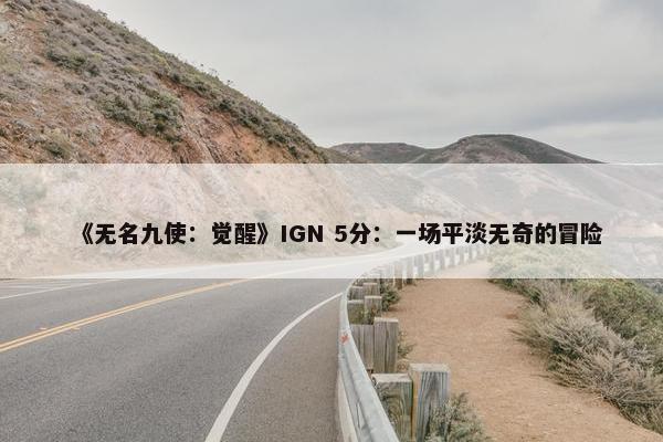 《无名九使：觉醒》IGN 5分：一场平淡无奇的冒险