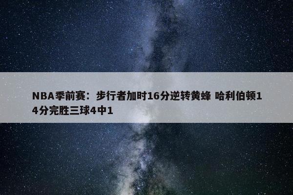 NBA季前赛：步行者加时16分逆转黄蜂 哈利伯顿14分完胜三球4中1