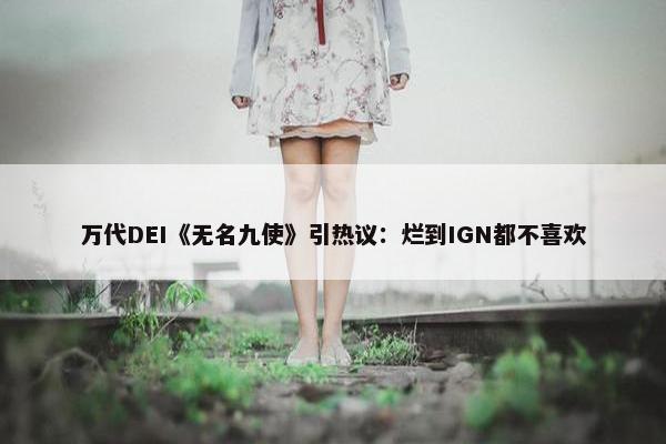 万代DEI《无名九使》引热议：烂到IGN都不喜欢