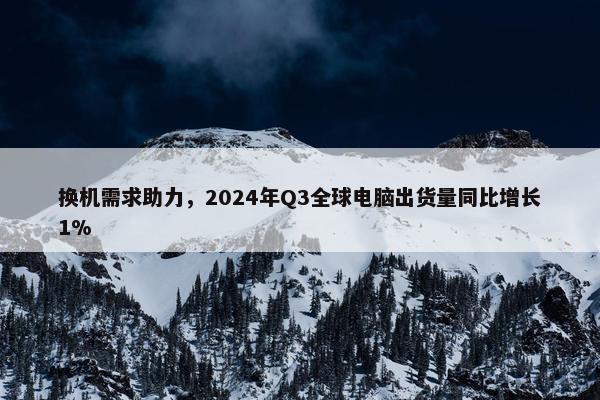 换机需求助力，2024年Q3全球电脑出货量同比增长1%