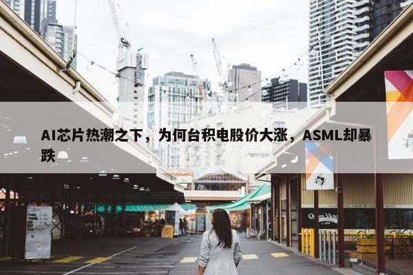 AI芯片热潮之下，为何台积电股价大涨，ASML却暴跌