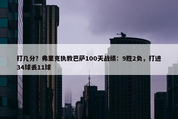 打几分？弗里克执教巴萨100天战绩：9胜2负，打进34球丢11球