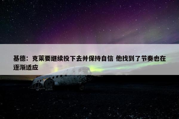 基德：克莱要继续投下去并保持自信 他找到了节奏也在逐渐适应