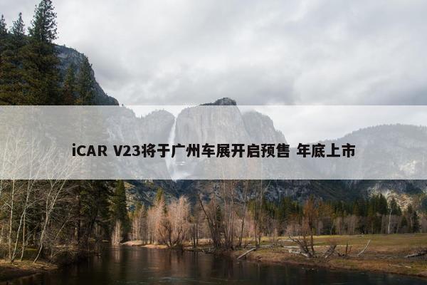 iCAR V23将于广州车展开启预售 年底上市