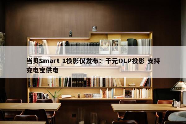 当贝Smart 1投影仪发布：千元DLP投影 支持充电宝供电