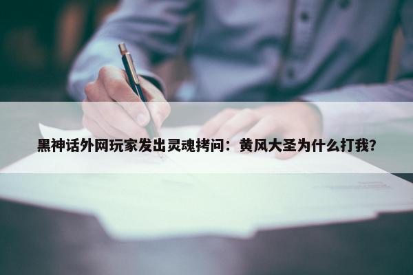 黑神话外网玩家发出灵魂拷问：黄风大圣为什么打我？