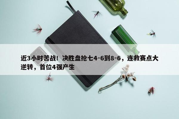 近3小时苦战！决胜盘抢七4-6到8-6，连救赛点大逆转，首位4强产生