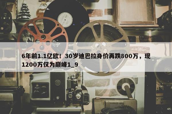 6年前1.1亿欧！30岁迪巴拉身价再跌800万，现1200万仅为巅峰1_9