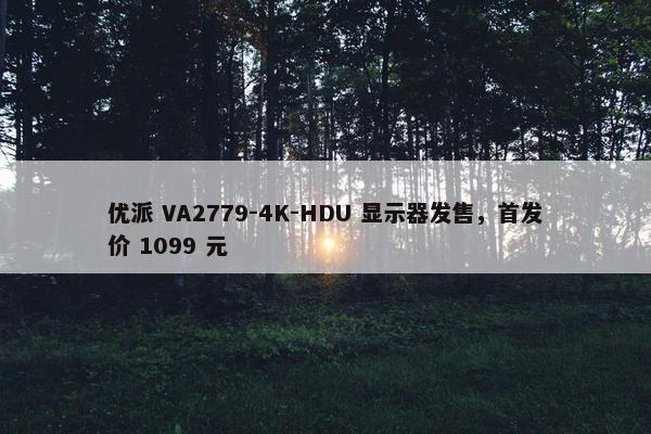 优派 VA2779-4K-HDU 显示器发售，首发价 1099 元