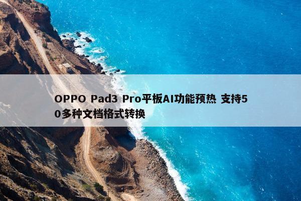 OPPO Pad3 Pro平板AI功能预热 支持50多种文档格式转换