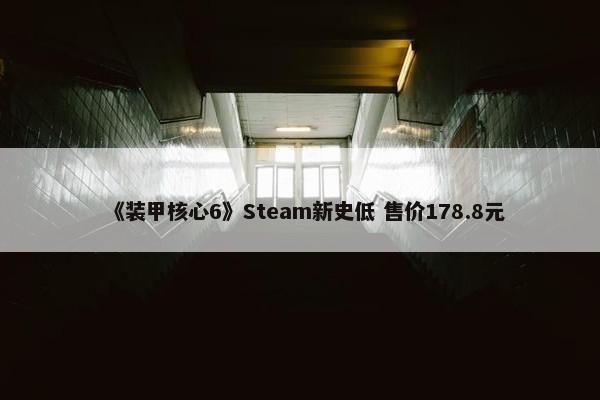 《装甲核心6》Steam新史低 售价178.8元