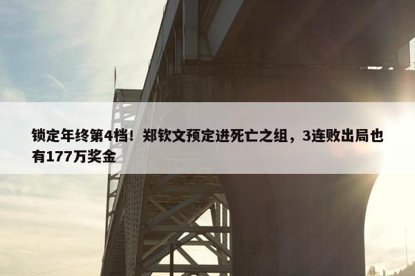 锁定年终第4档！郑钦文预定进死亡之组，3连败出局也有177万奖金