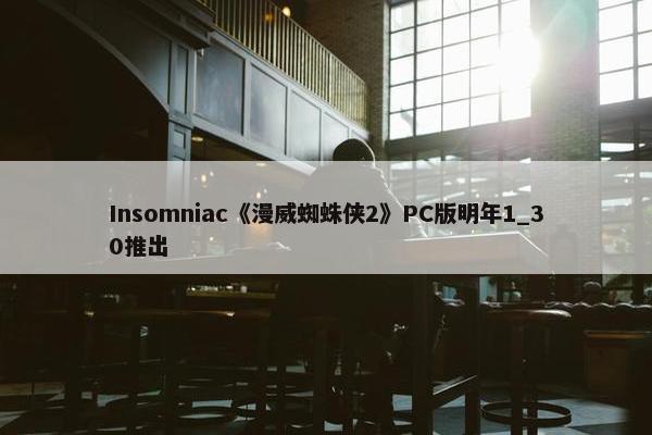 Insomniac《漫威蜘蛛侠2》PC版明年1_30推出