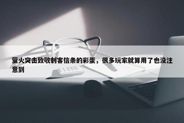 萤火突击致敬刺客信条的彩蛋，很多玩家就算用了也没注意到