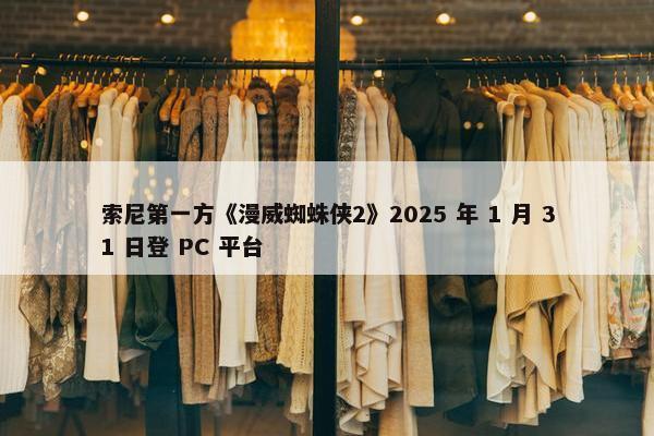 索尼第一方《漫威蜘蛛侠2》2025 年 1 月 31 日登 PC 平台