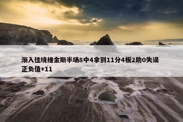 渐入佳境维金斯半场8中4拿到11分4板2助0失误 正负值+11