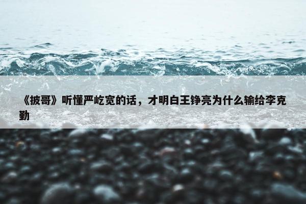 《披哥》听懂严屹宽的话，才明白王铮亮为什么输给李克勤