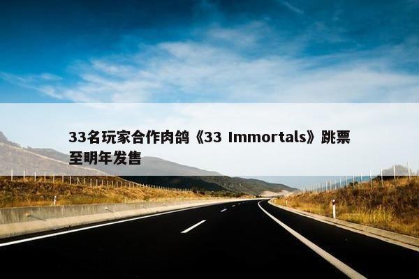 33名玩家合作肉鸽《33 Immortals》跳票至明年发售