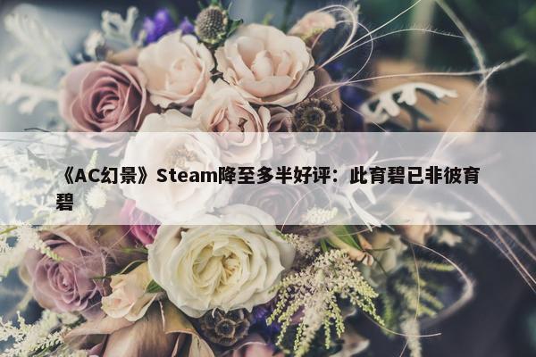 《AC幻景》Steam降至多半好评：此育碧已非彼育碧